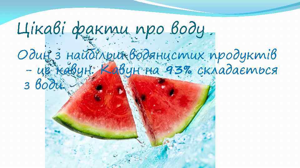 Цікаві факти про воду Один з найбільш водянистих продуктів - це кавун. Кавун на