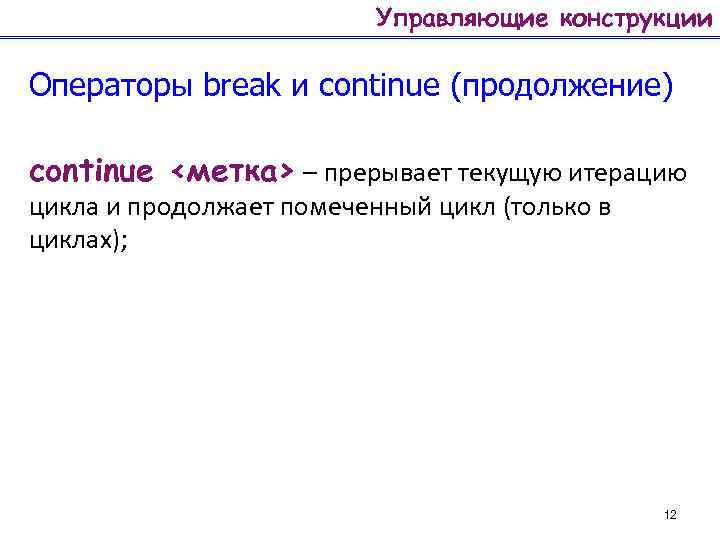 Управляющие конструкции Операторы break и continue (продолжение) continue <метка> – прерывает текущую итерацию цикла
