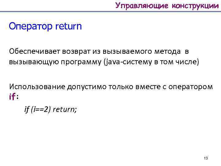 Управляющие конструкции Оператор return Обеспечивает возврат из вызываемого метода в вызывающую программу (java-систему в