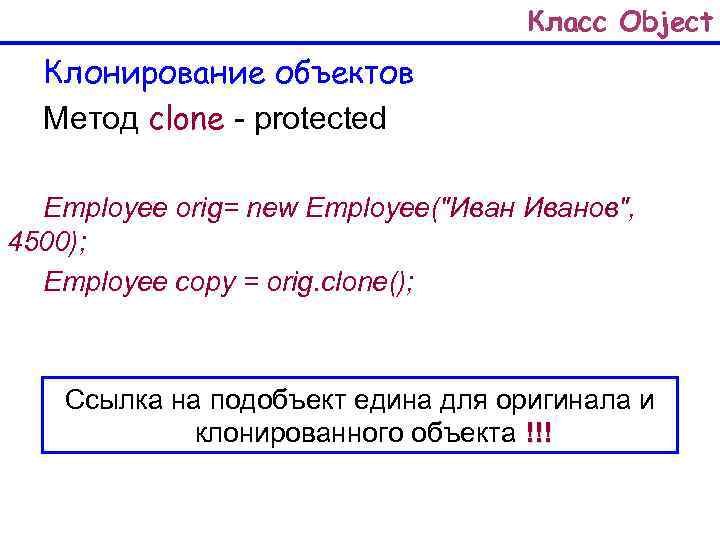 Класс Object Клонирование объектов Метод clone - protected Employee orig= new Employee(