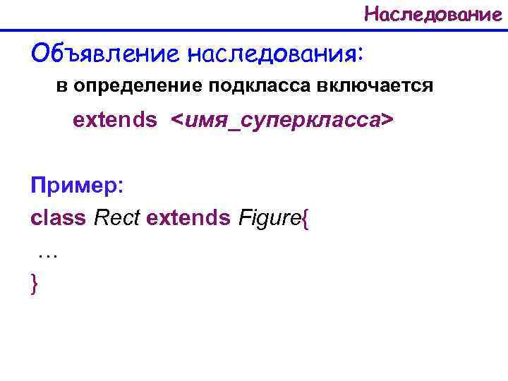 Наследование Объявление наследования: в определение подкласса включается extends <имя_суперкласса> Пример: class Rect extends Figure{