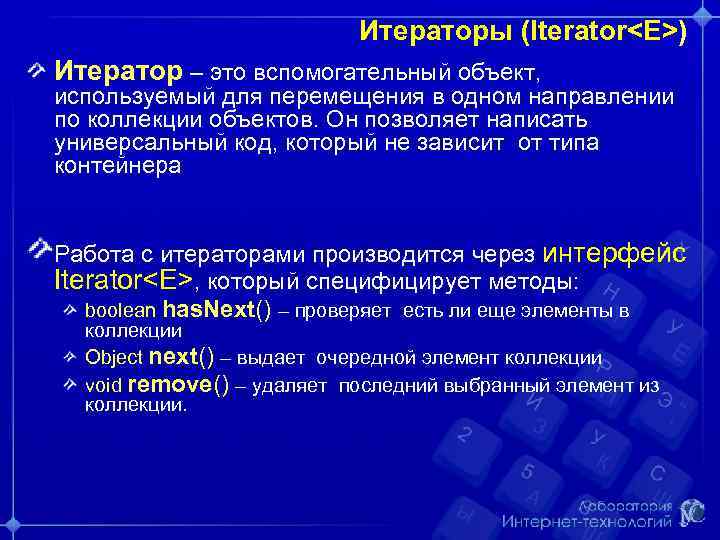 Итераторы (Iterator<E>) Итератор – это вспомогательный объект, используемый для перемещения в одном направлении по