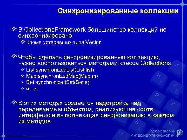 Синхронизированные коллекции В Collections. Framework большинство коллекций не синхронизировано Кроме устаревших типа Vector Чтобы