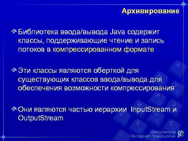 Архивирование Библиотека ввода/вывода Java содержит классы, поддерживающие чтение и запись потоков в компрессированном формате