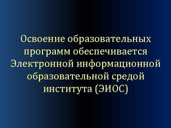 Освоение образовательных программ обеспечивается Электронной информационной образовательной средой института (ЭИОС) 