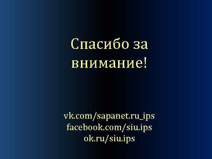 Спасибо за внимание! vk. com/sapanet. ru_ips facebook. com/siu. ips ok. ru/siu. ips 