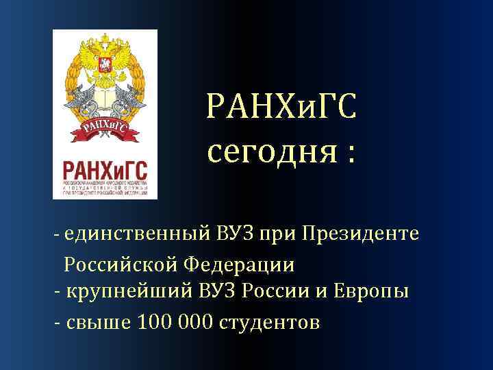 РАНХи. ГС сегодня : - единственный ВУЗ при Президенте Российской Федерации - крупнейший ВУЗ