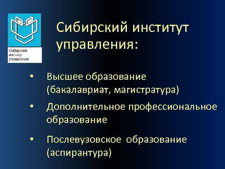 Сибирский институт управления: • Высшее образование (бакалавриат, магистратура) • Дополнительное профессиональное образование • Послевузовское