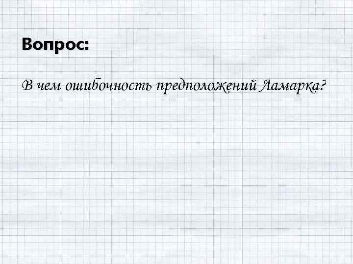 Вопрос: В чем ошибочность предположений Ламарка? 