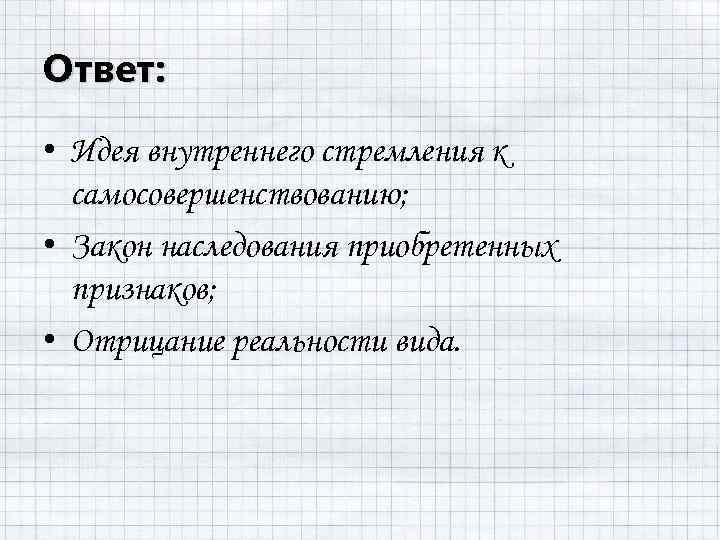 Ответ: • Идея внутреннего стремления к самосовершенствованию; • Закон наследования приобретенных признаков; • Отрицание
