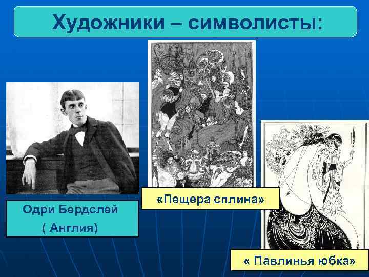 Художники – символисты: Одри Бердслей «Пещера сплина» ( Англия) « Павлинья юбка» 