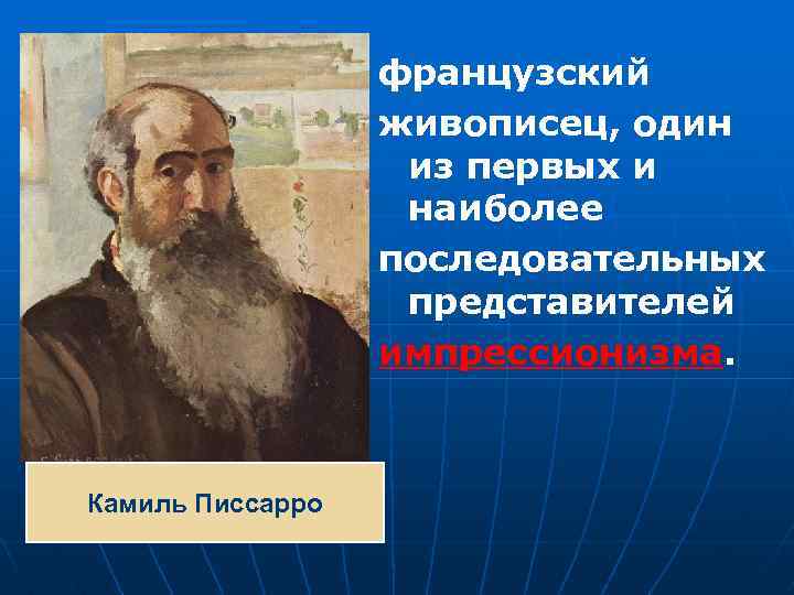 французский живописец, один из первых и наиболее последовательных представителей импрессионизма. Камиль Писсарро 