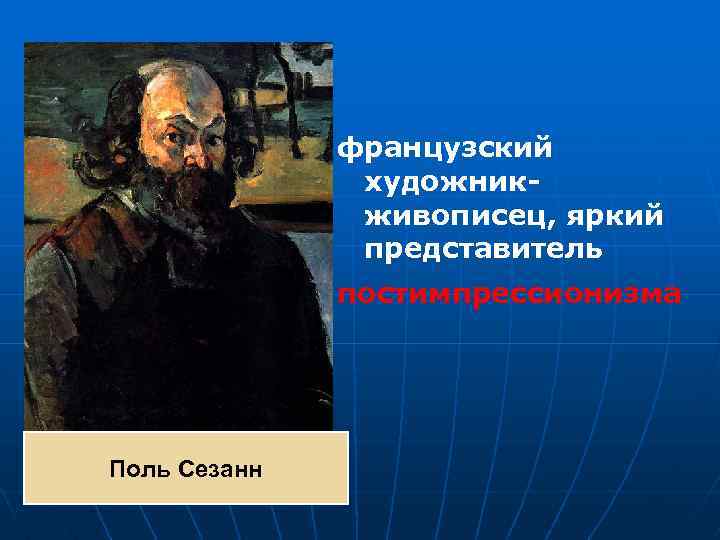французский художникживописец, яркий представитель постимпрессионизма Поль Сезанн 