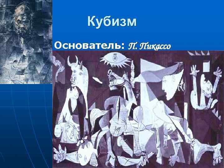 Кубизм Основатель: П. Пикассо 