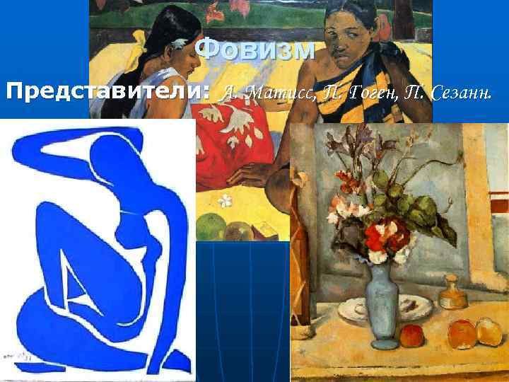 Фовизм Представители: А. Матисс, П. Гоген, П. Сезанн. 