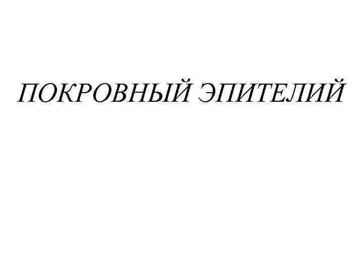 ПОКРОВНЫЙ ЭПИТЕЛИЙ 