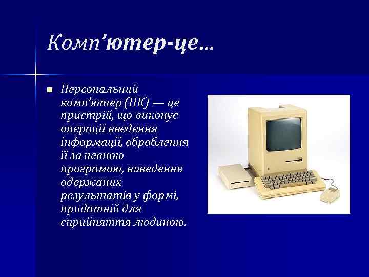 Комп’ютер-це… n Персональний комп’ютер (ПК) — це пристрій, що виконує операції введення інформації, оброблення