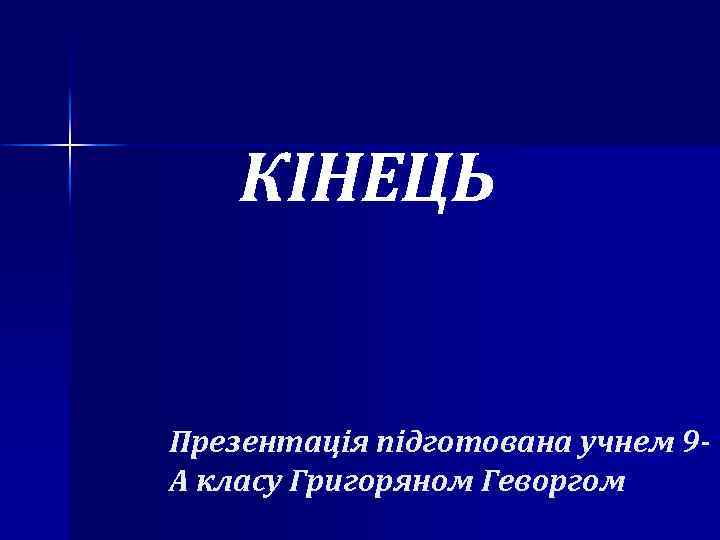 КІНЕЦЬ Презентація підготована учнем 9 А класу Григоряном Геворгом 