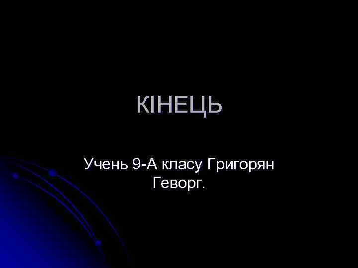 КІНЕЦЬ Учень 9 -А класу Григорян Геворг. 