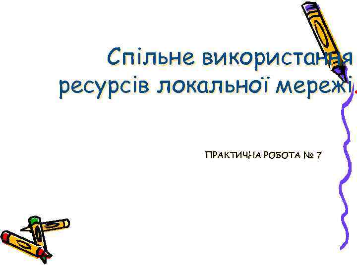 Спільне використання ресурсів локальної мережі. ПРАКТИЧНА РОБОТА № 7 