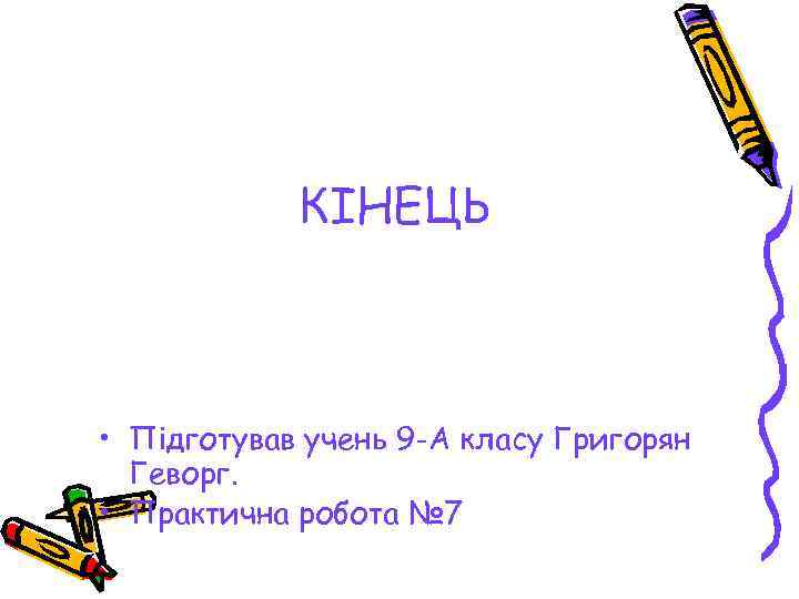 КІНЕЦЬ • Підготував учень 9 -А класу Григорян Геворг. • Практична робота № 7