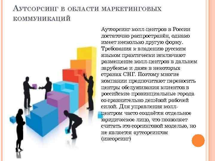 АУТСОРСИНГ В ОБЛАСТИ МАРКЕТИНГОВЫХ КОММУНИКАЦИЙ Аутсорсинг колл-центров в России достаточно распространён, однако имеет несколько