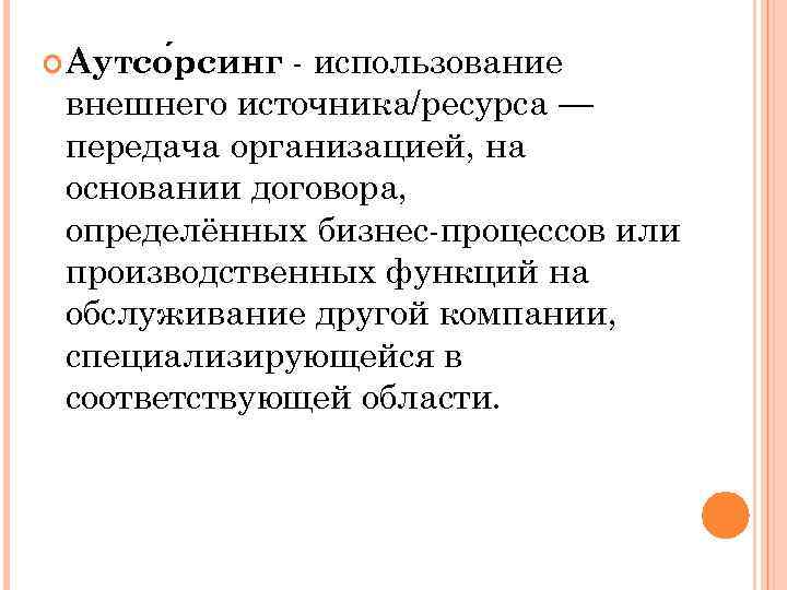 использование внешнего источника/ресурса — передача организацией, на основании договора, определённых бизнес-процессов или производственных функций
