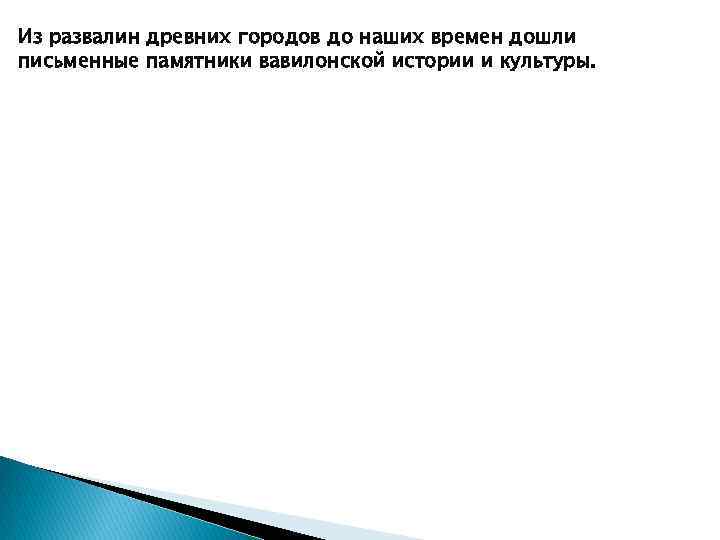 Из развалин древних городов до наших времен дошли письменные памятники вавилонской истории и культуры.