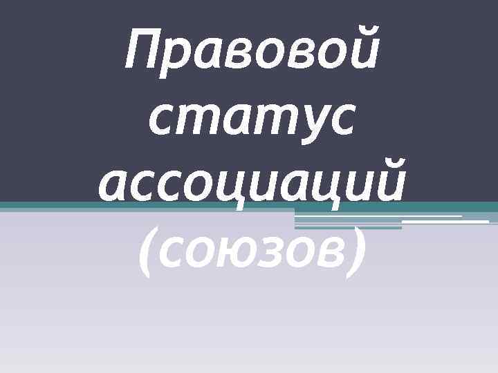 Правовой статус ассоциаций (союзов) 