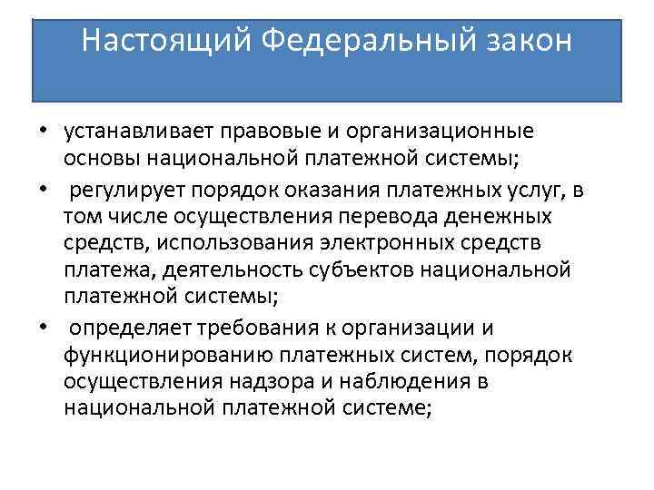 Настоящий Федеральный закон • устанавливает правовые и организационные основы национальной платежной системы; • регулирует