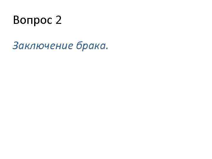 Вопрос 2 Заключение брака. 