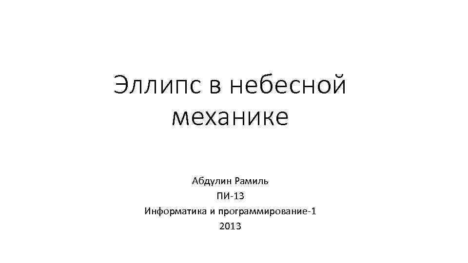 Эллипс в небесной механике Абдулин Рамиль ПИ-13 Информатика и программирование-1 2013 