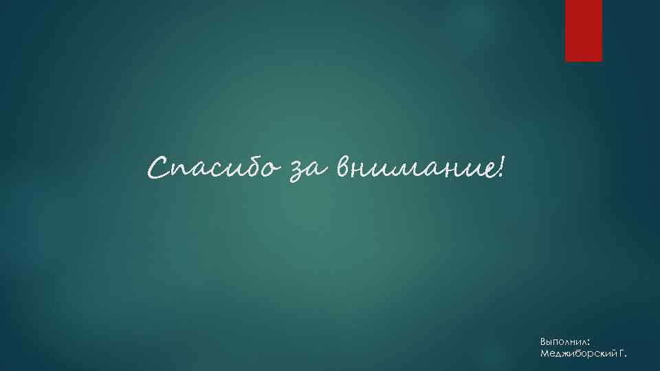 Спасибо за внимание! Выполнил: Меджиборский Г. 