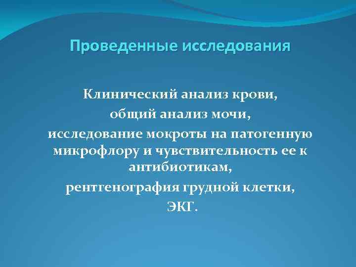 Проведенные исследования Клинический анализ крови, общий анализ мочи, исследование мокроты на патогенную микрофлору и
