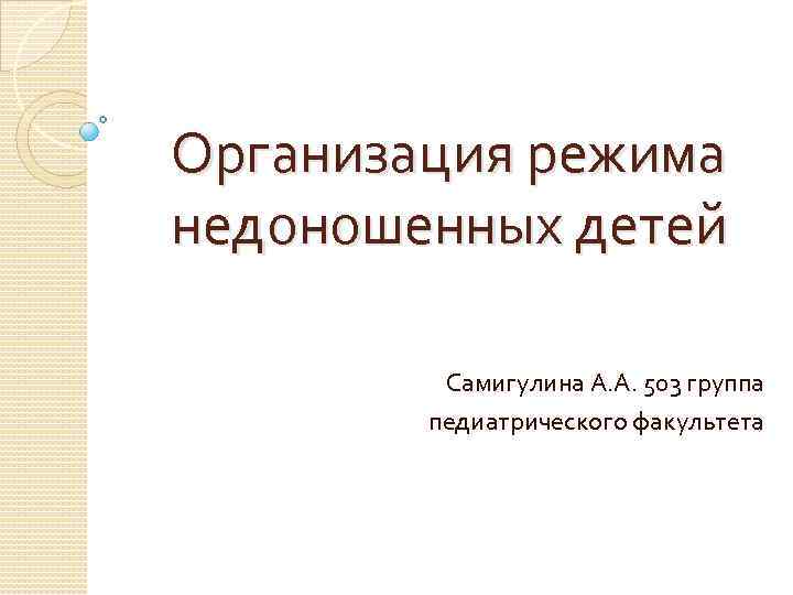 Организация режима недоношенных детей Самигулина А. А. 503 группа педиатрического факультета 