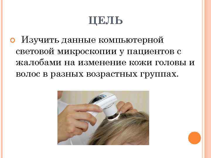 ЦЕЛЬ Изучить данные компьютерной световой микроскопии у пациентов с жалобами на изменение кожи головы