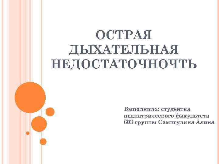ОСТРАЯ ДЫХАТЕЛЬНАЯ НЕДОСТАТОЧНОЧТЬ Выполнила: студентка педиатрического факультета 603 группы Самигулина Алина 