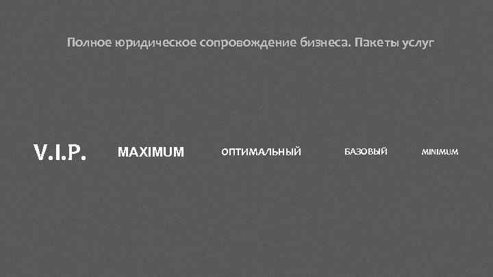 Полное юридическое сопровождение бизнеса. Пакеты услуг V. I. P. MAXIMUM ОПТИМАЛЬНЫЙ БАЗОВЫЙ MINIMUM 