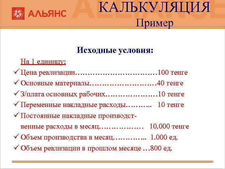 КАЛЬКУЛЯЦИЯ Пример Исходные условия: На 1 единицу: ü Цена реализации……………… 100 тенге ü Основные