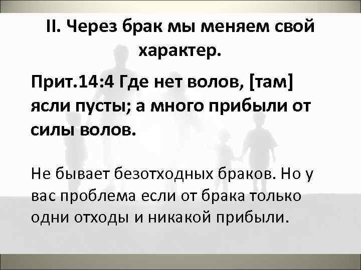 II. Через брак мы меняем свой характер. Прит. 14: 4 Где нет волов, [там]