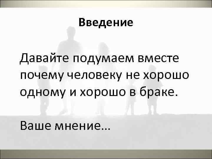 Введение Давайте подумаем вместе почему человеку не хорошо одному и хорошо в браке. Ваше