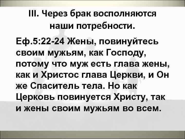 III. Через брак восполняются наши потребности. Еф. 5: 22 -24 Жены, повинуйтесь своим мужьям,