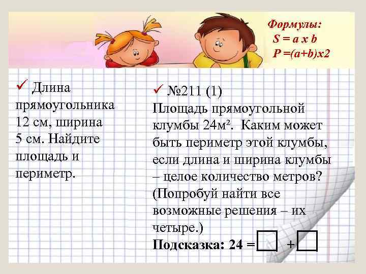 Формулы: S=axb P =(a+b)x 2 ü Длина прямоугольника 12 см, ширина 5 см. Найдите