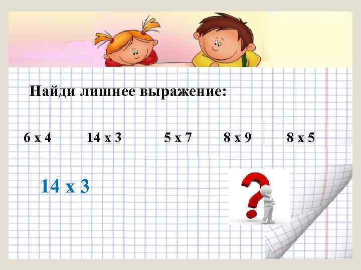 Найди лишнее выражение: 6 х4 14 х 3 5 х7 8 х9 8 х5