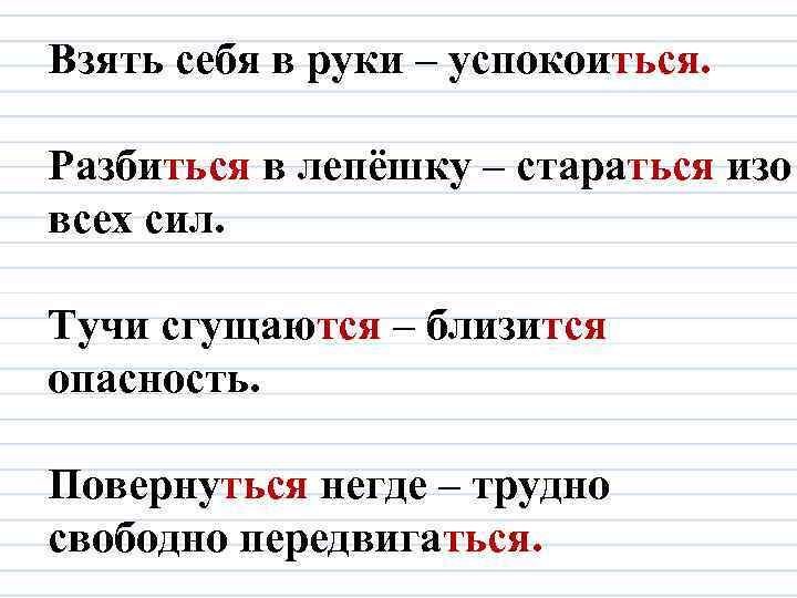 Взять себя в руки – успокоиться. Разбиться в лепёшку – стараться изо всех сил.