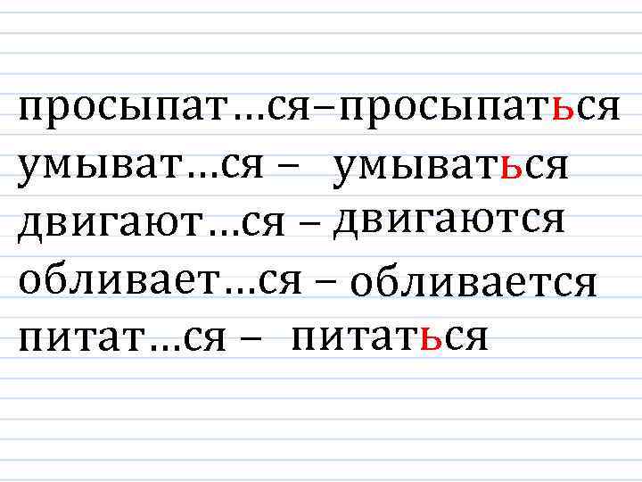 просыпат…ся– просыпаться умыват…ся – умываться двигают…ся – двигаются обливает…ся – обливается питат…ся – питаться