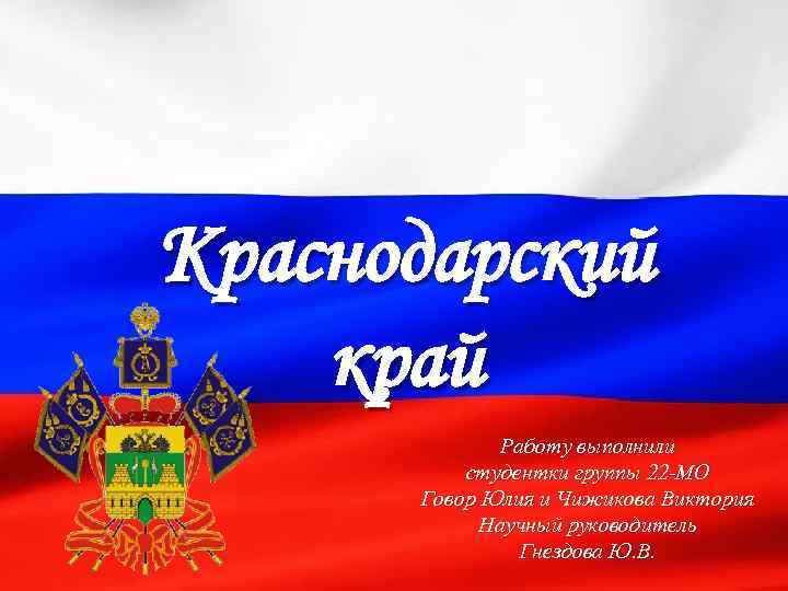 Краснодарский край Работу выполнили студентки группы 22 -МО Говор Юлия и Чижикова Виктория Научный