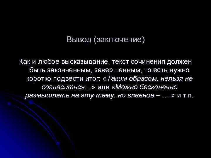 Вывод (заключение) Как и любое высказывание, текст сочинения должен быть законченным, завершенным, то есть