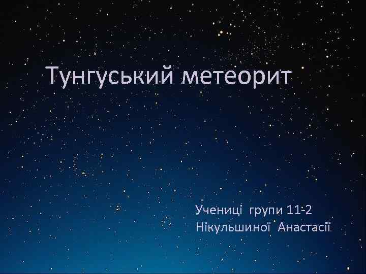 Тунгуський метеорит Учениці групи 11 -2 Нікульшиної Анастасії 