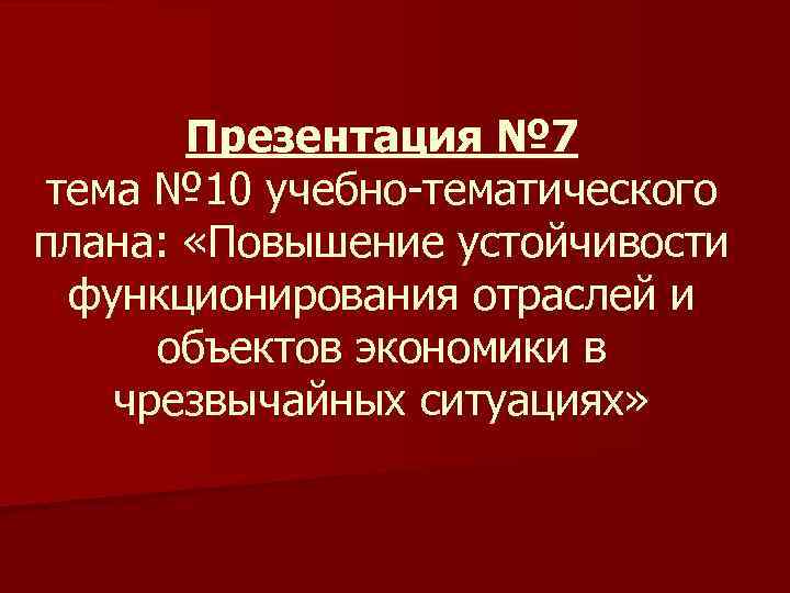 Презентация № 7 тема № 10 учебно-тематического плана: «Повышение устойчивости функционирования отраслей и объектов